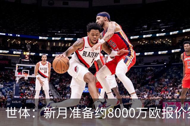 世体：新月准备约8000万欧报价签拉菲尼亚，球员收入可能提升4倍