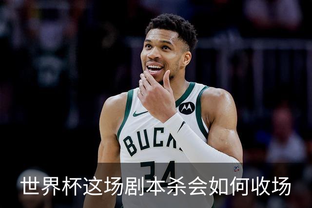 世界杯这场剧本杀会如何收场