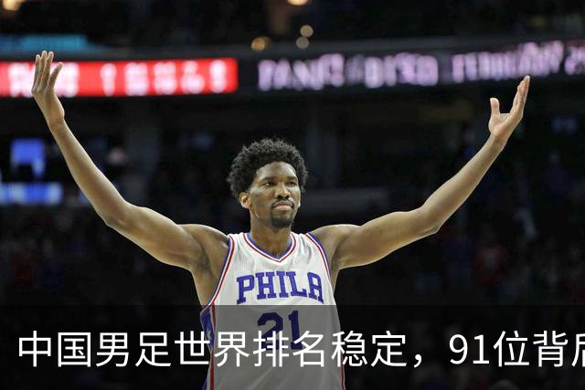 中国男足世界排名稳定，91位背后的挑战与希望