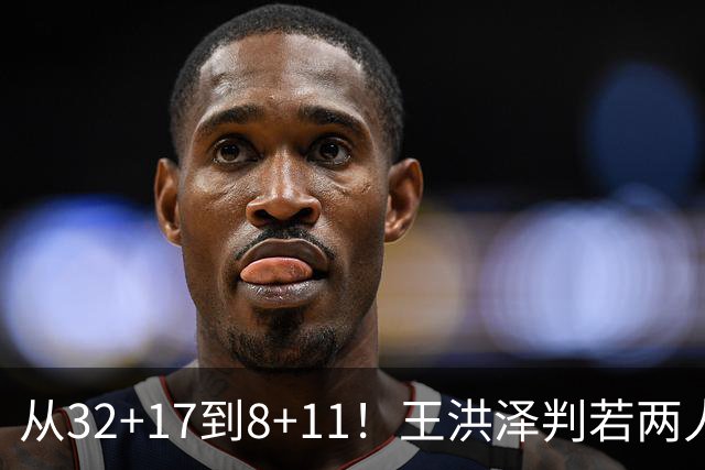 从32+17到8+11！王洪泽判若两人，三分13中2辣眼睛，愧对杜锋厚爱