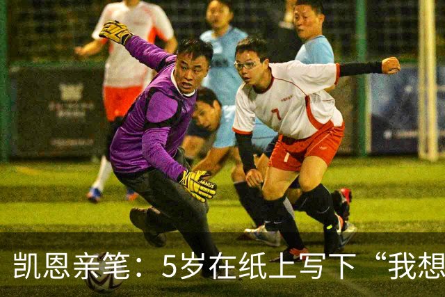 凯恩亲笔：5岁在纸上写下“我想踢足球”；追随贝克汉姆足迹