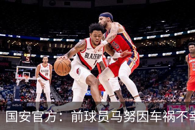 国安官方：前球员马努因车祸不幸离世 向其家人致以哀悼