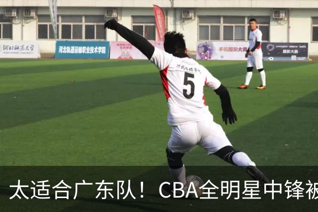 太适合广东队！CBA全明星中锋被多队疯抢，朱芳雨有望完成截胡？