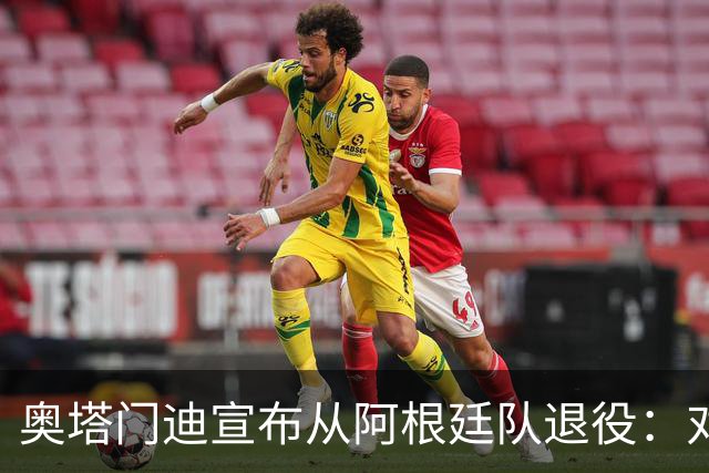 奥塔门迪宣布从阿根廷队退役：对蓝白的爱将伴随一生