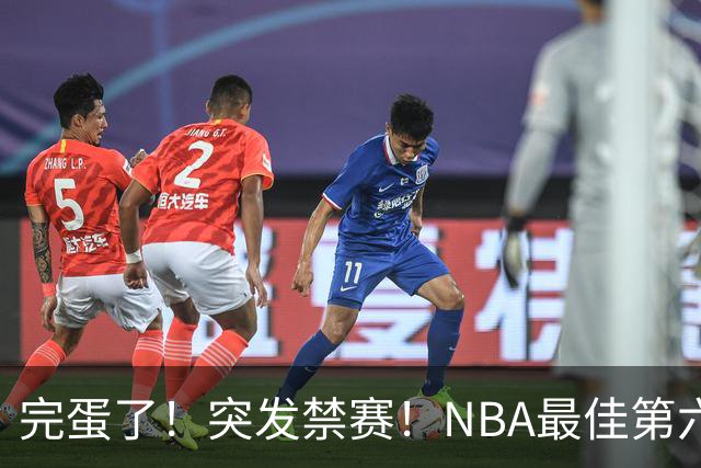 完蛋了！突发禁赛！NBA最佳第六人...