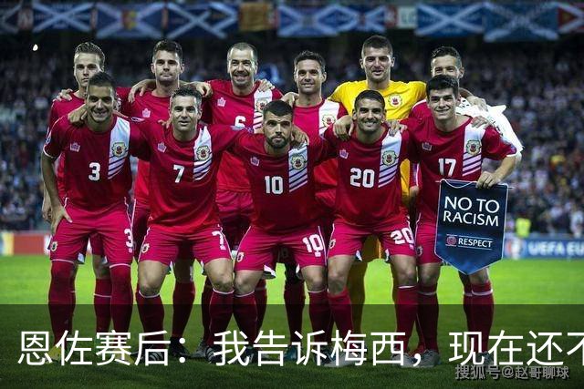 恩佐赛后：我告诉梅西，现在还不是回家的时候！