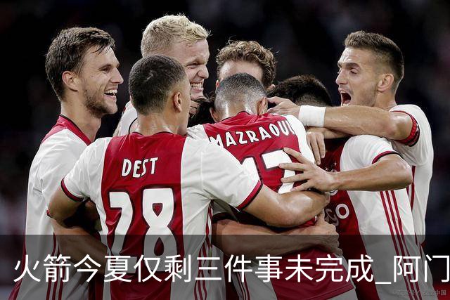 火箭今夏仅剩三件事未完成 阿门提前续约前景成谜？