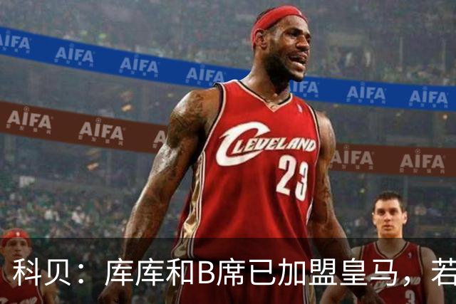 科贝：库库和B席已加盟皇马，若签罗德里将媲美当年引进本泽马C罗