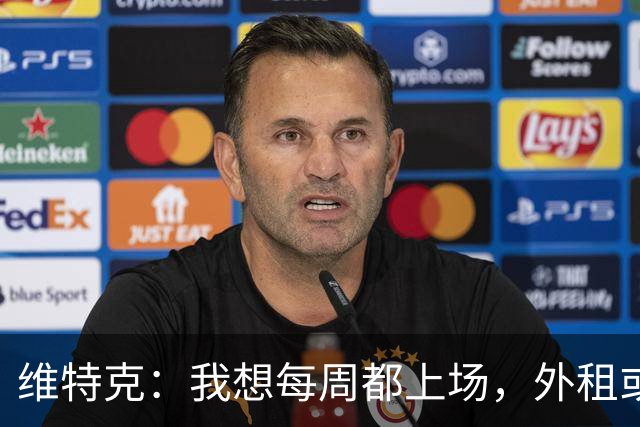 维特克：我想每周都上场，外租或者永久转会离开都愿意考虑