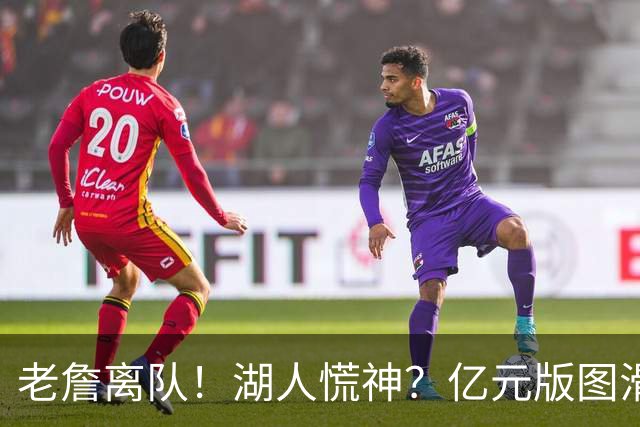 老詹离队！湖人慌神？亿元版图滑坡！佩林卡后悔吗？