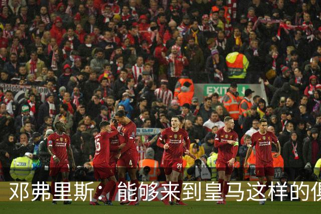 邓弗里斯：能够来到皇马这样的俱乐部并成为其中一员，我十分自豪