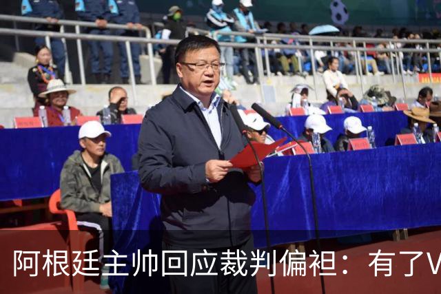 阿根廷主帅回应裁判偏袒：有了VAR系统 很难获得优待