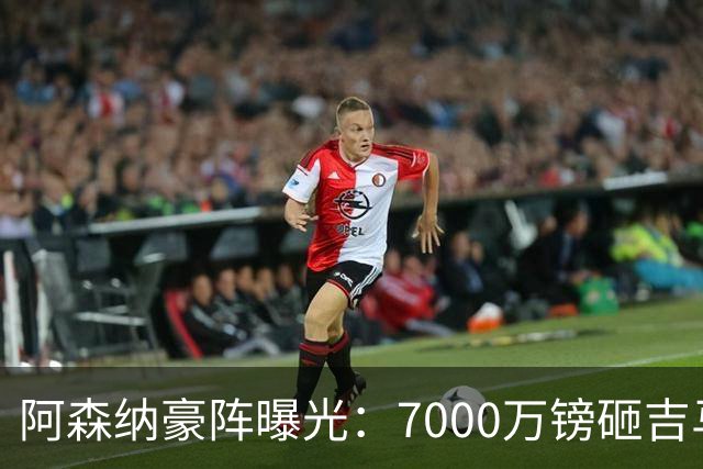 阿森纳豪阵曝光：7000万镑砸吉马良斯 阿尔瓦雷斯互换交易成形