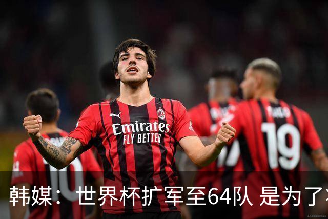 韩媒：世界杯扩军至64队 是为了将中国队送进决赛圈