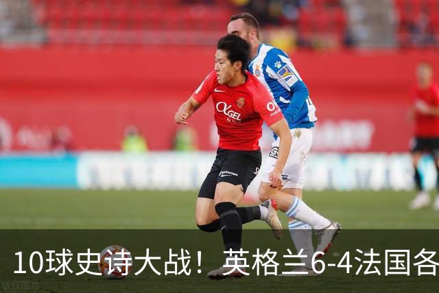 10球史诗大战！英格兰6-4法国各取所需，姆巴佩10球死磕梅西争金靴