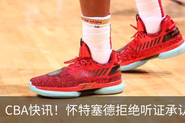 CBA快讯！怀特塞德拒绝听证承认事实，吴前欲离开浙江男篮，曾繁日被放弃，又有潜力球员放弃选秀