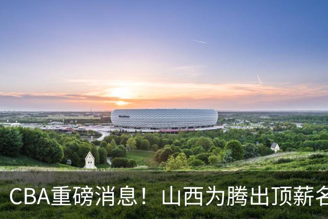 CBA重磅消息！山西为腾出顶薪名额将原帅交易到江苏男篮，北京广厦继续酝酿交易，辽宁小将新赛季升入一队，郭士强最新发声